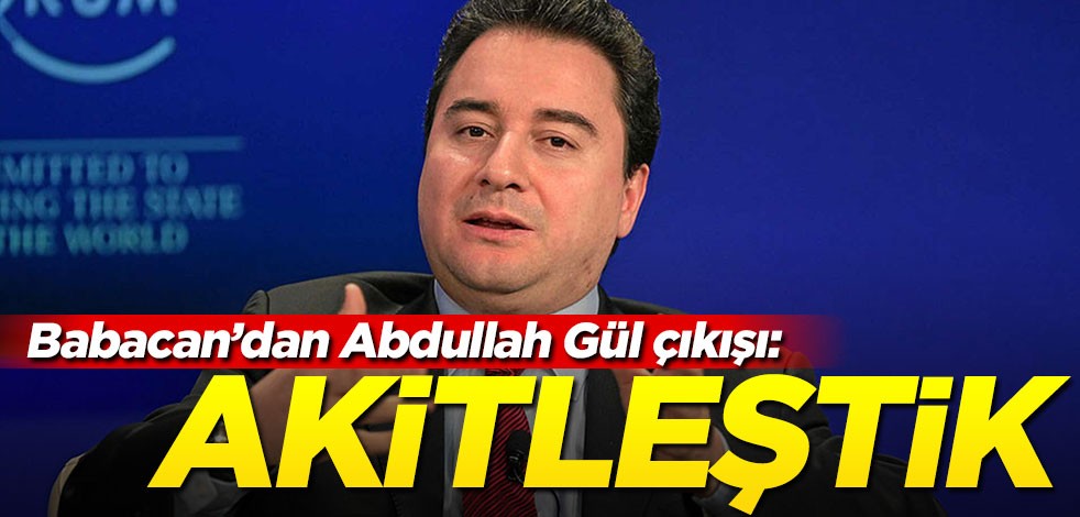 Ali Babacan'dan Abdullah Gül açıklaması: Akitleştik