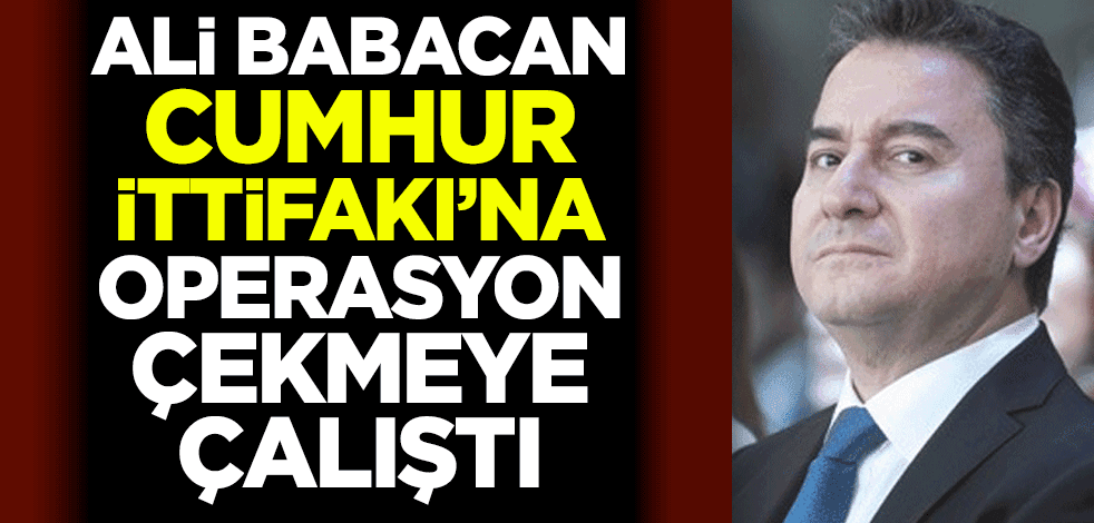 Ali Babacan, Cumhur İttifakı'na operasyon çekmeye çalıştı