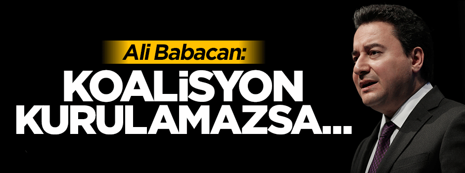 Ali Babacan: Eğer koalisyon kurulamazsa...