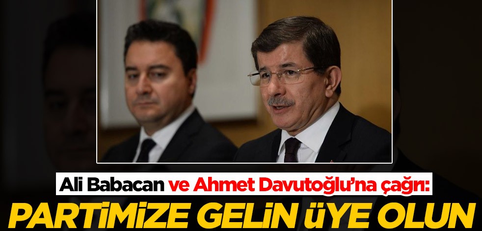 Ali Babacan ve Ahmet Davutoğlu’na flaş çağrı: Partimize gelin, üye olun