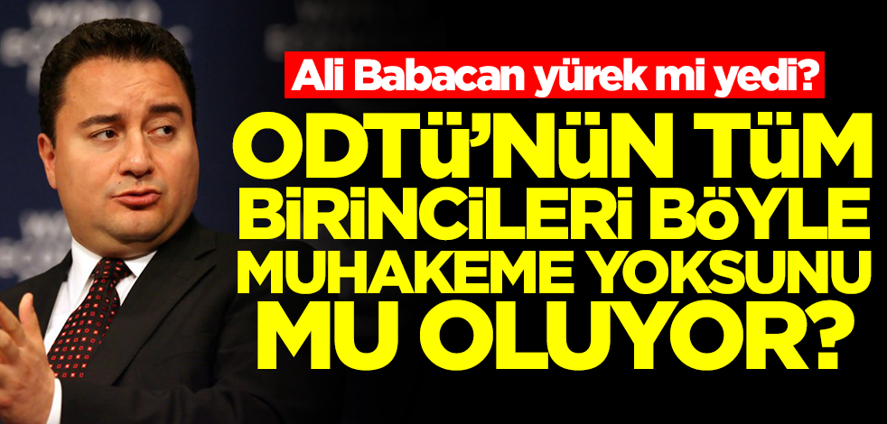 Ali Babacan yürek mi yedi…ODTÜ’nün tüm birincileri böyle muhakeme yoksunu mu oluyor?