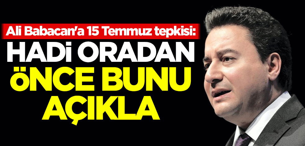 Ali Babacan'a 15 Temmuz tepkisi: Hadi oradan, önce bunu açıkla