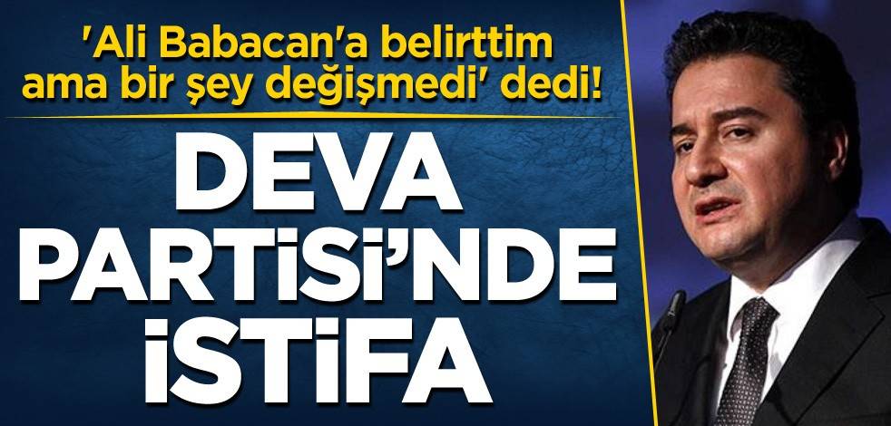 'Ali Babacan'a belirttim, ama bir şey değişmedi' dedi! DEVA Partisi'nde istifa