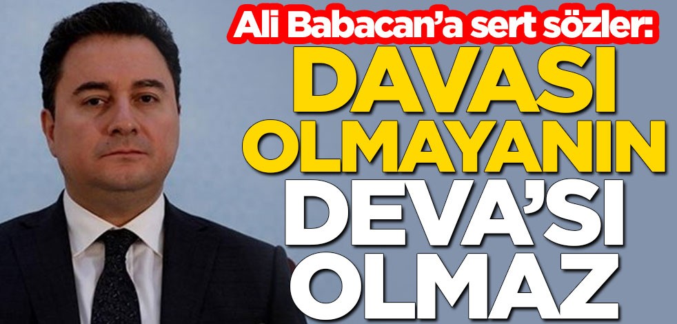 Ali Babacan'a sert sözler: Davası olmayanın DEVA’sı olmaz