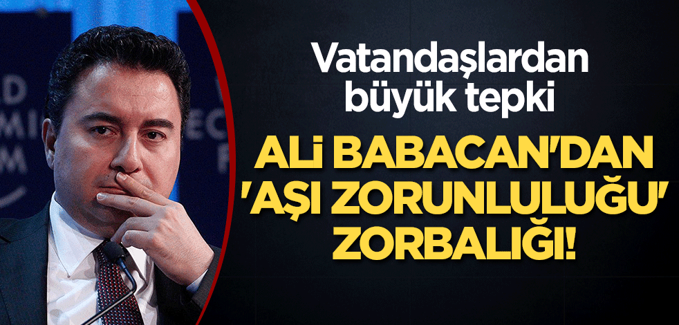 Ali Babacan'dan 'aşı zorunluluğu' zorbalığı! Vatandaşlardan "#AliBabacanHaddiniBil" tepkisi geldi