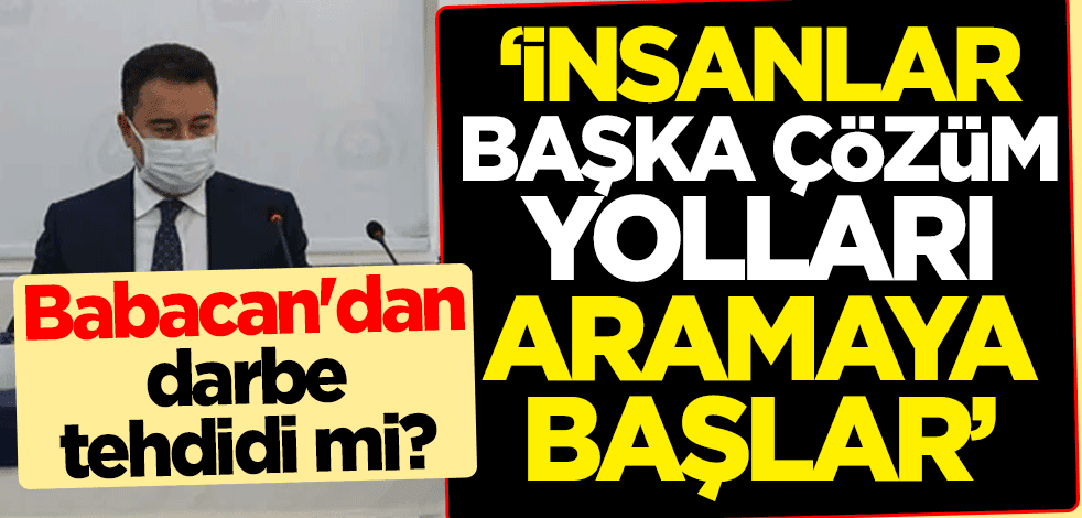 Ali Babacan'dan darbe tehdidi mi? "İnsanlar başka çözüm yolları aramaya başlar"
