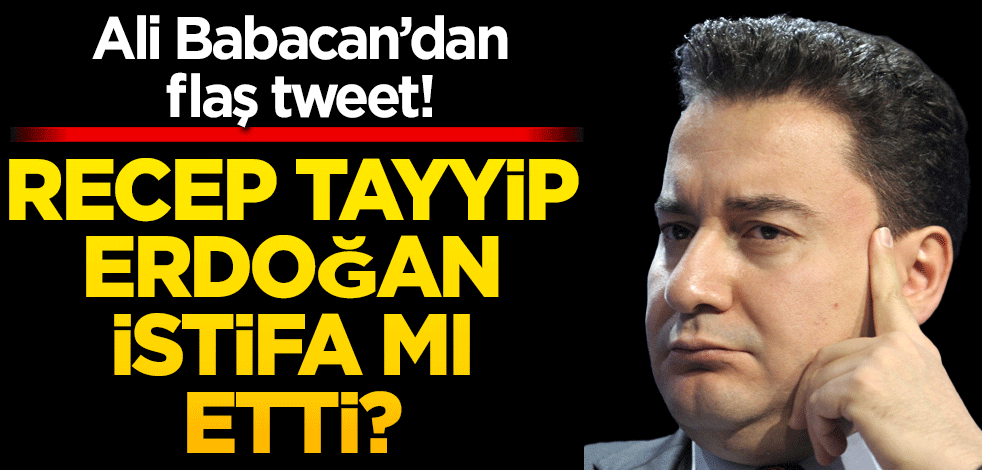 Ali Babacan’dan flaş tweet! Recep Tayyip Erdoğan istifa mı etti?