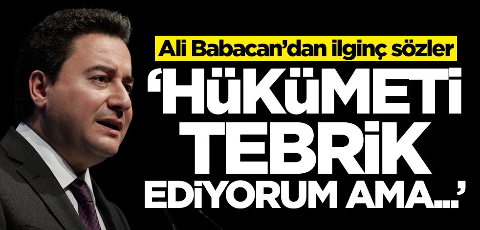 Ali Babacan'dan ilginç sözler: Hükümeti tebrik ediyorum ama...