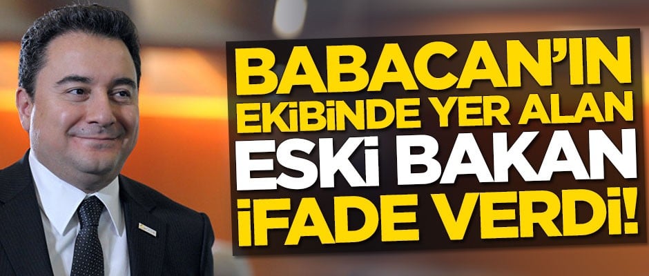 Ali Babacan'ın ekibinde yer alan eski bakan ifade verdi