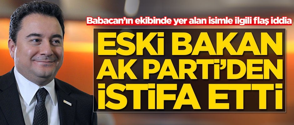 Ali Babacan'ın ekibinde yer alan isimle ilgili flaş iddia! Eski bakan AK Parti'den istifa etti
