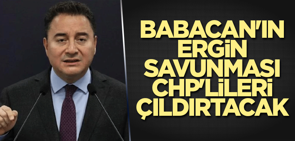 Ali Babacan'ın Ergin savunması CHP'lileri çıldırtacak
