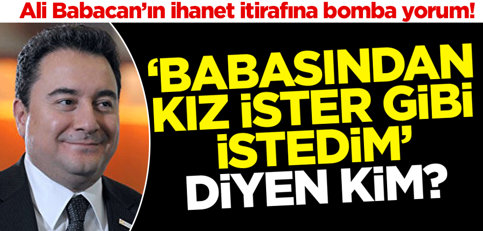 Ali Babacan'ın ihanet itirafına bomba yorum! "Babasından kız ister gibi isteyip siyasete kazandırdım"