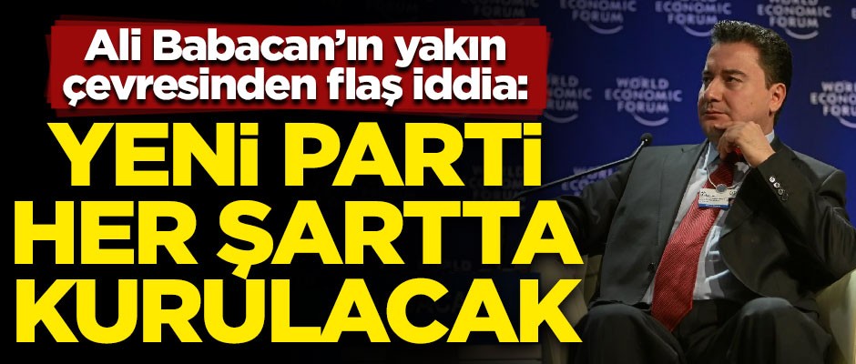 Ali Babacan'ın yakın çevresinden flaş iddia! "Yeni parti her şartta kurulacak"