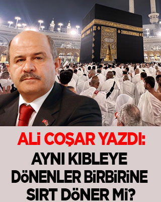 Ali Coşar yazdı: Aynı kıbleye dönenler birbirine sırt döner mi?