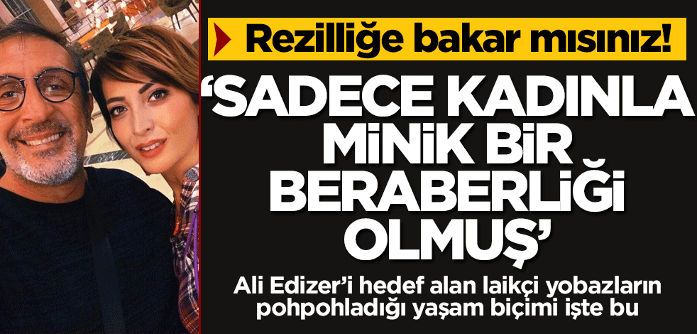Ali Edizer’i hedef alan laikçi yobazların pohpohladığı yaşam biçimi işte bu… Rezilliğe bakar mısınız! ‘Sadece kadınla minik bir beraberliği olmuş’
