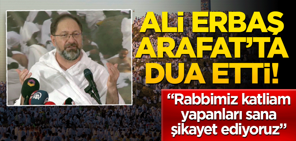 Ali Erbaş Arafat’ta dua etti! "Rabbimiz katliam yapanları sana şikayet ediyoruz"