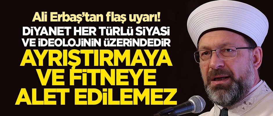 Ali Erbaş: Diyanet her türli siyasi ve ideolojinin üzerindedir! Ayrıştırma ve fitneye alet edilemez