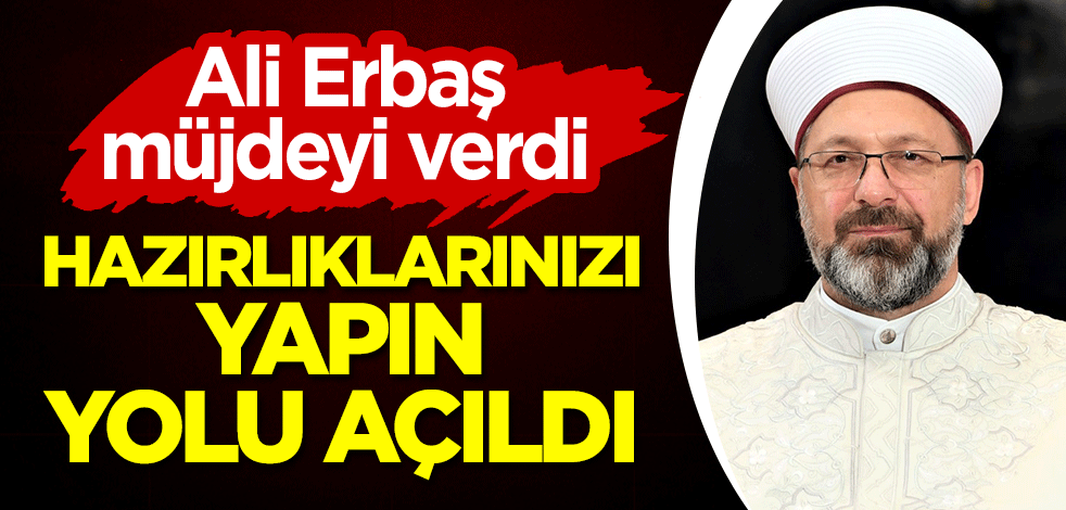 Ali Erbaş müjdeyi verdi: Hazırlıklarınızı yapın, yolu açıldı