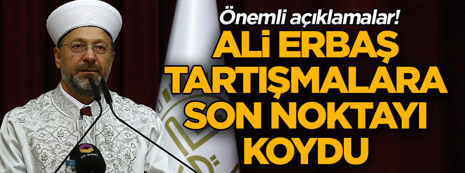 Ali Erbaş tartışmalara son noktayı koydu… Flaş açıklamalar!