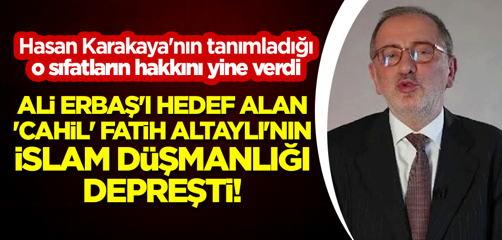 Ali Erbaş'ı hedef alan 'cahil' Fatih Altaylı'nın İslam düşmanlığı depreşti! Hasan Karakaya'nın tanımladığı o sıfatların hakkını yine verdi