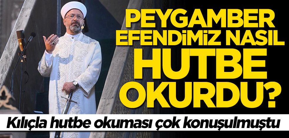 Ali Erbaş'ın kılıçla hutbe okuması çok konuşulmuştu... Peygamber Efendimiz nasıl hutbe okurdu?