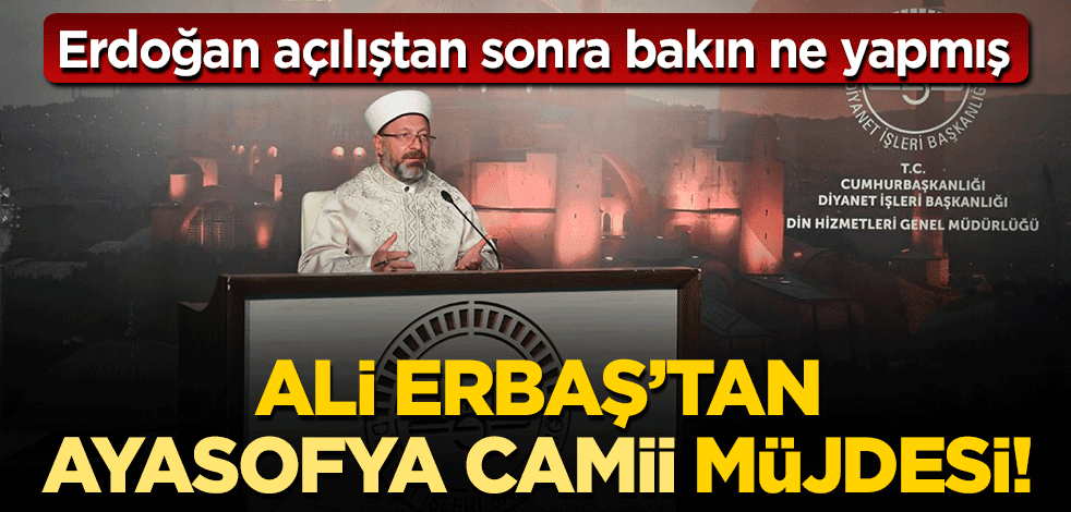 Ali Erbaş'tan 'Ayasofya Camii' müjdesi! Erdoğan açılıştan sonra bakın ne yapmış