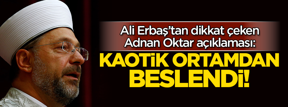 Ali Erbaş'tan dikkat çeken Adnan Oktar açıklaması: Kaotik ortamdan beslendi