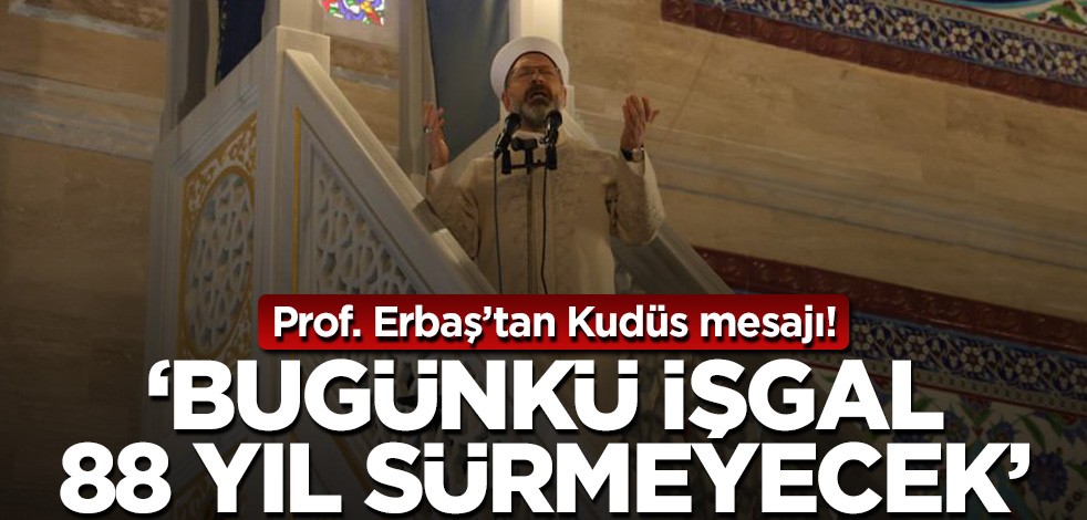 Ali Erbaş'tan Kudüs mesajı: Bu işgal 88 yıl sürmeyecek!