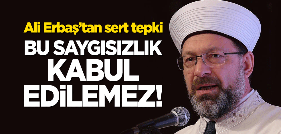 Ali Erbaş'tan sert tepki: Bu saygısızlık kabul edilemez!