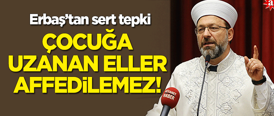 Ali Erbaş'tan sert tepki: Çocuğa uzanan kirli eller asla affedilemez!