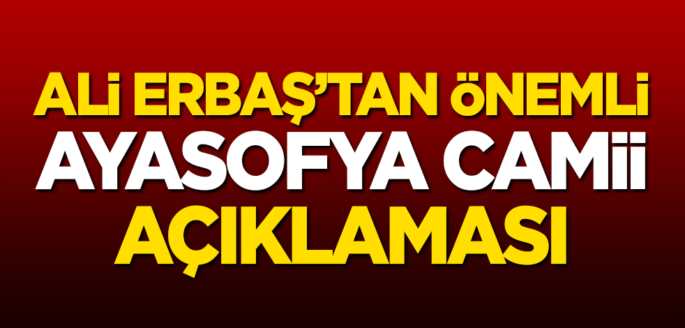 Ali Erbaş'tan 'Ayasofya Camii' açıklaması!