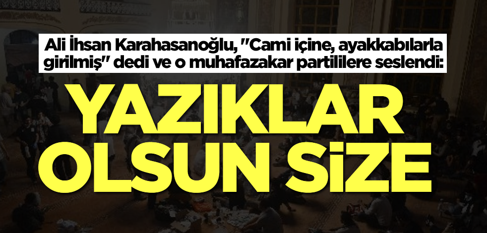 Ali İhsan Karahasanoğlu, "Cami içine, ayakkabılarla girilmiş" dedi ve o muhafazakar partililere seslendi: Yazıklar olsun size