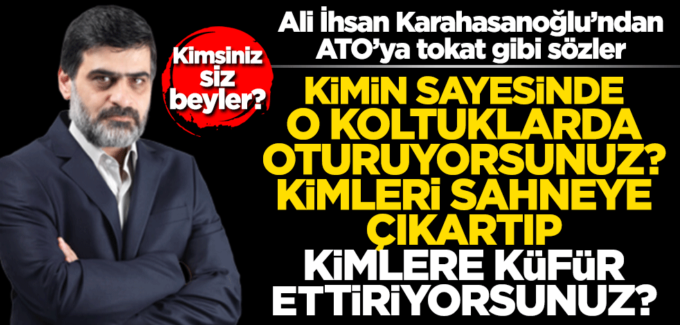 Ali İhsan Karahasanoğlu'ndan ATO'ya tokat gibi sözler! "Kimsiniz siz beyler?"