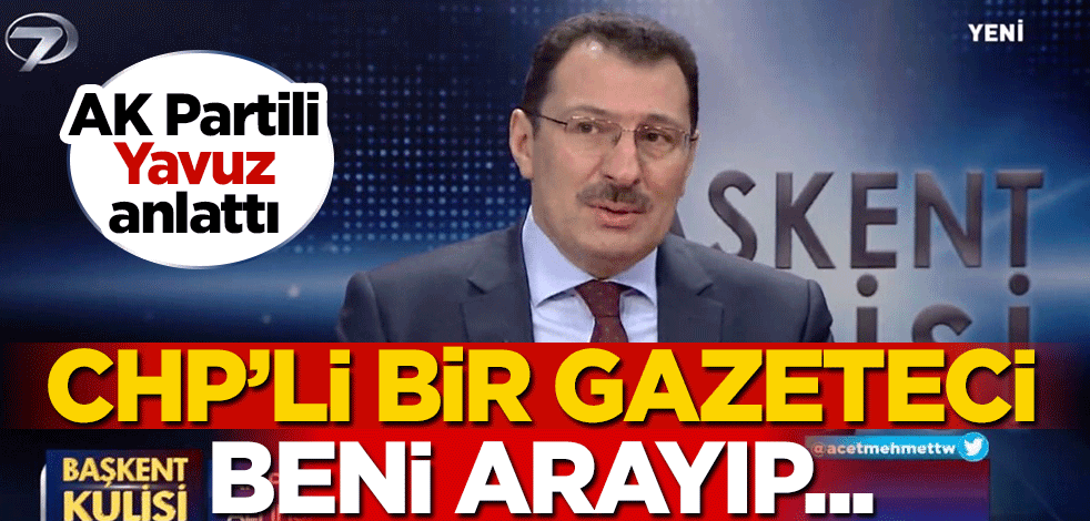 Ali İhsan Yavuz: CHP'li bir gazeteci beni arayıp...