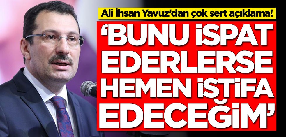 Ali İhsan Yavuz’dan çok sert açıklama! 'Bunu ispat ederlerse istifa edeceğim'