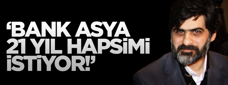 Ali Karahasanoğlu: Bank Asya 21 yıl hapsimi istiyor!