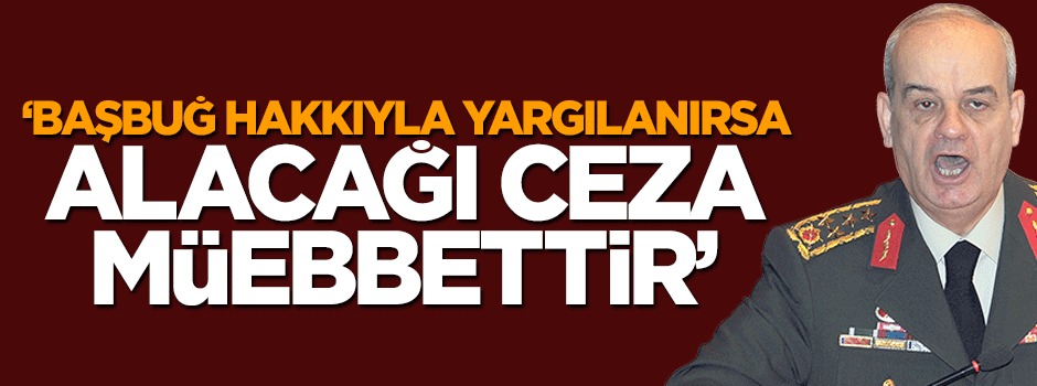 Ali Karahasanoğlu: İlker Başbuğ hakkıyla yargılandığında alacağı ceza müebbettir