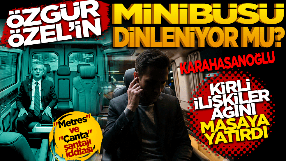 Ali Karahasanoğlu: Özgür Özel’in minibüsü dinleniyor mu?