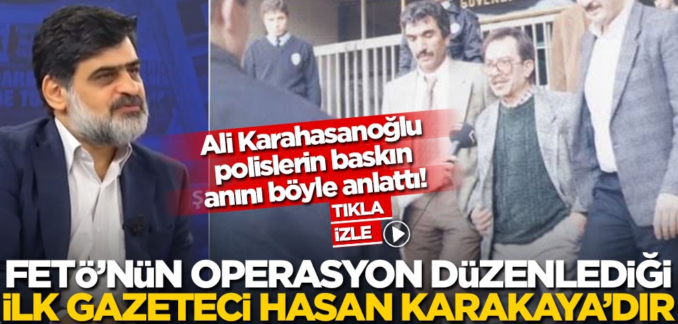 Ali Karahasanoğlu, polislerin baskın anını böyle anlattı! FETÖ’nün operasyon düzenlediği ilk gazeteci Hasan Karakaya’dır