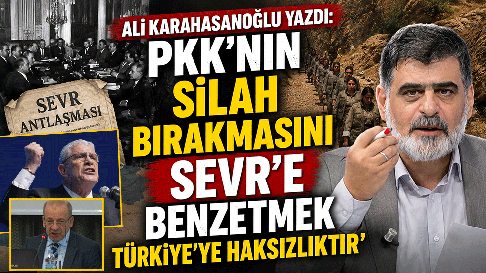 Ali Karahasanoğlu yazdı: ‘PKK'nın silah bırakmasını Sevr'e benzetmek Türkiye'ye haksızlıktır’