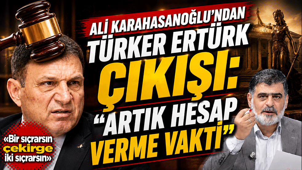 Ali Karahasanoğlu’ndan Türker Ertürk çıkışı: “Artık hesap verme vakti”
