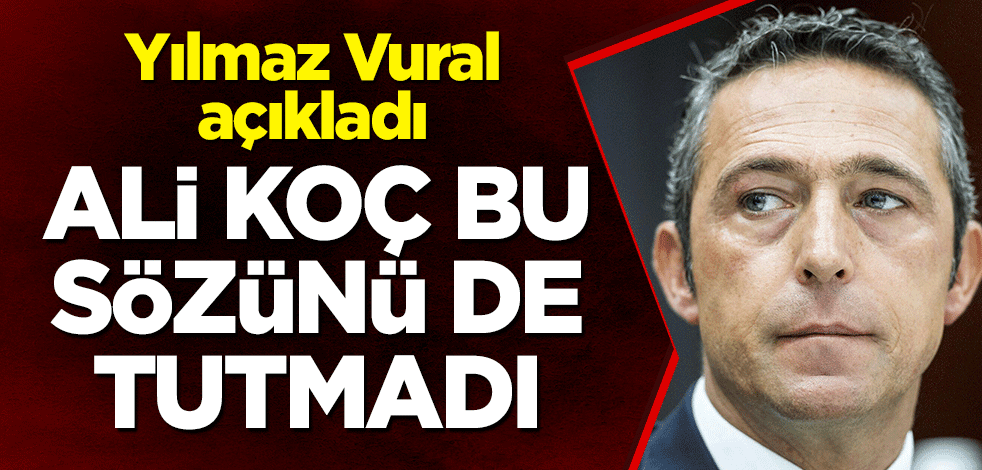 Ali Koç bu sözünü de tutmadı! Yılmaz Vural açıkladı