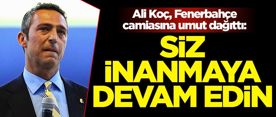 Ali Koç, Fenerbahçe camiasına umut dağıttı