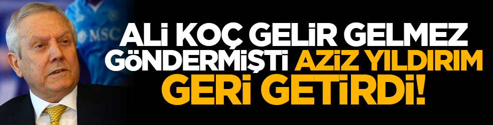 Ali Koç gelir gelmez göndermişti, Aziz Yıldırım geri getirdi!