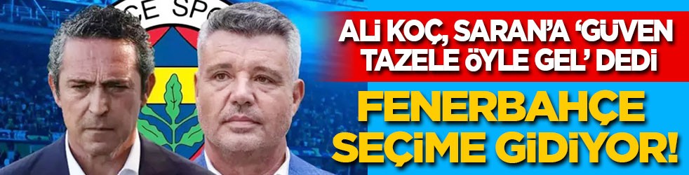 Ali Koç, Saran'a ‘Güven tazele öyle gel’ dedi! Fenerbahçe yeniden seçime gidiyor