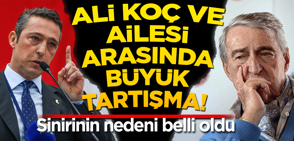 Ali Koç ve ailesi arasında büyük tartışma! Sinirinin nedeni belli oldu