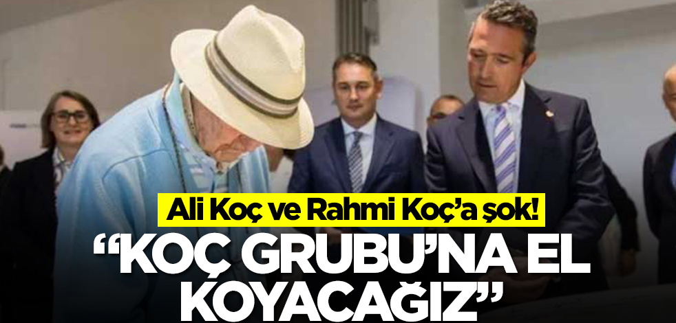 Ali Koç ve Rahmi Koç’a şok! "Koç Grubu'na el koyacağız"