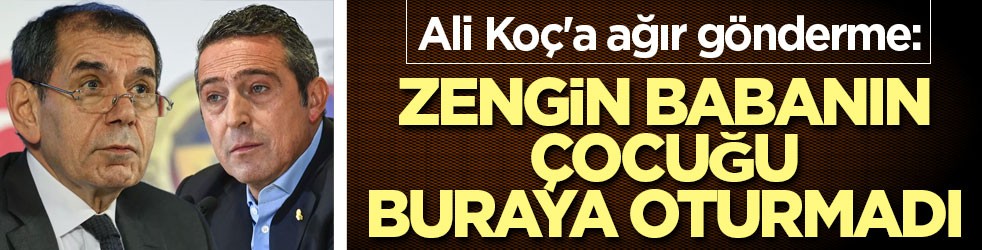 Ali Koç'a ağır gönderme: Zengin babanın zengin çocuğu buraya oturmadı