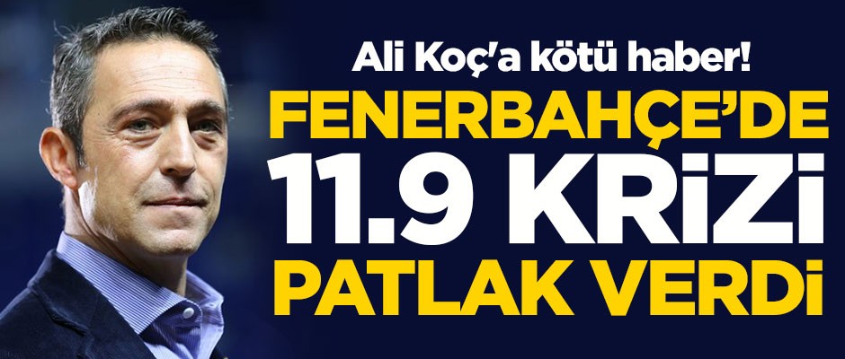 Ali Koç'a kötü haber! Fenerbahçe'de 11.9 krizi patlak verdi