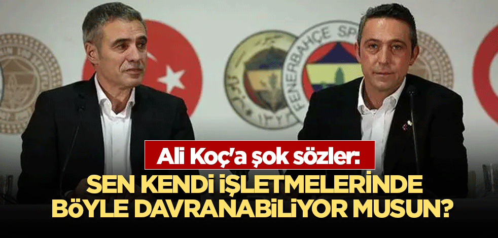 Ali Koç'a şok sözler: Sen kendi işletmelerinde böyle davranabiliyor musun?